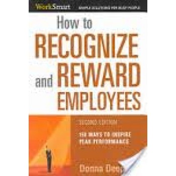 How to Recognize and Reward Employees: 150 Ways to Inspire Peak Performance by Donna Deeprose 
